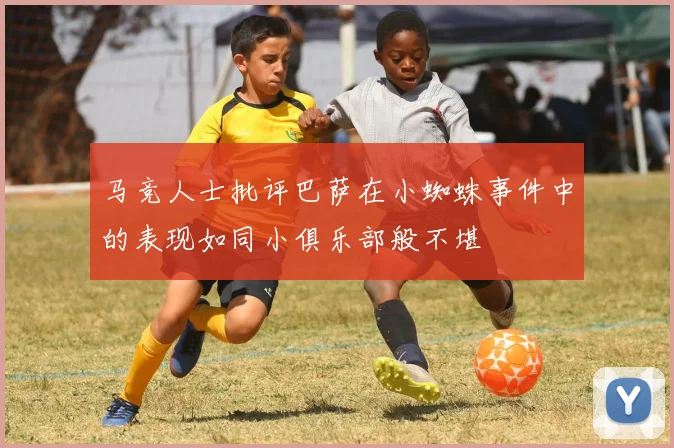 马竞人士批评巴萨在小蜘蛛事件中的表现如同小俱乐部般不堪