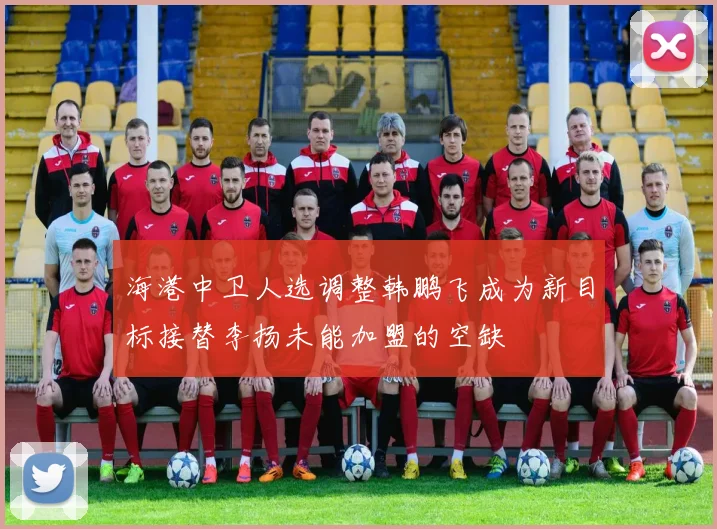 海港中卫人选调整韩鹏飞成为新目标接替李扬未能加盟的空缺