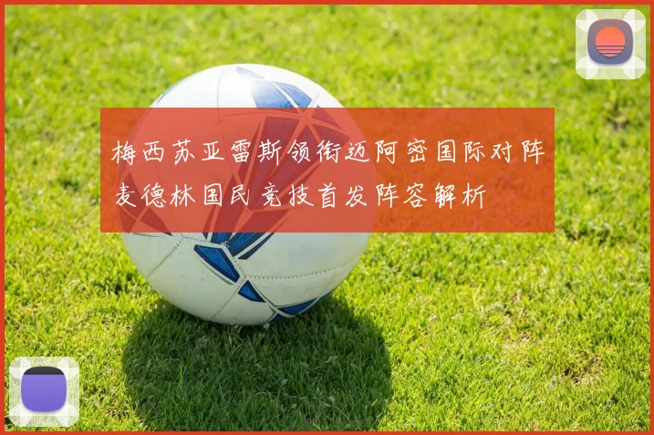 梅西苏亚雷斯领衔迈阿密国际对阵麦德林国民竞技首发阵容解析