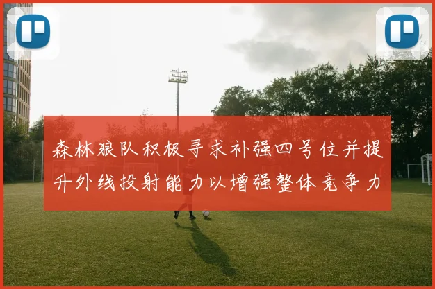 森林狼队积极寻求补强四号位并提升外线投射能力以增强整体竞争力