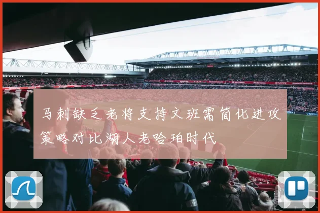 马刺缺乏老将支持文班需简化进攻策略对比湖人老哈珀时代