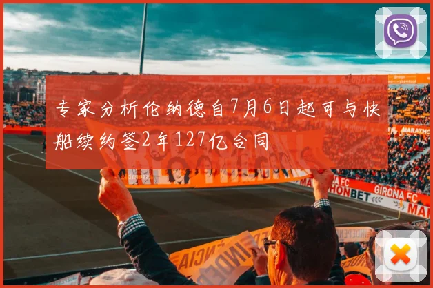专家分析伦纳德自7月6日起可与快船续约签2年127亿合同