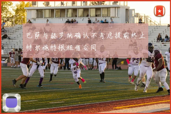巴萨与赫罗纳确认不考虑提前终止特尔施特根租借合同