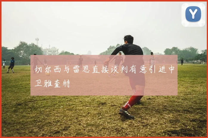 切尔西与雷恩直接谈判有意引进中卫雅奎特